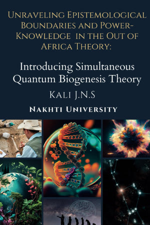 Unraveling Epistemological Boundaries and Power-Knowledge in the Out of Africa Theory: Introducing Simultaneous Quantum Biogenesis Theory