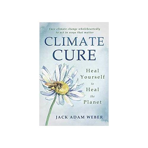 Climate Cure Heal Yourself To Heal The Planet By Jack Adam Weber