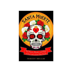 Santa Muerte, History, Rituals, & Magic By Tracey Rollin